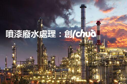 噴漆廢水處理：創(chuàng)新技術解決方案？